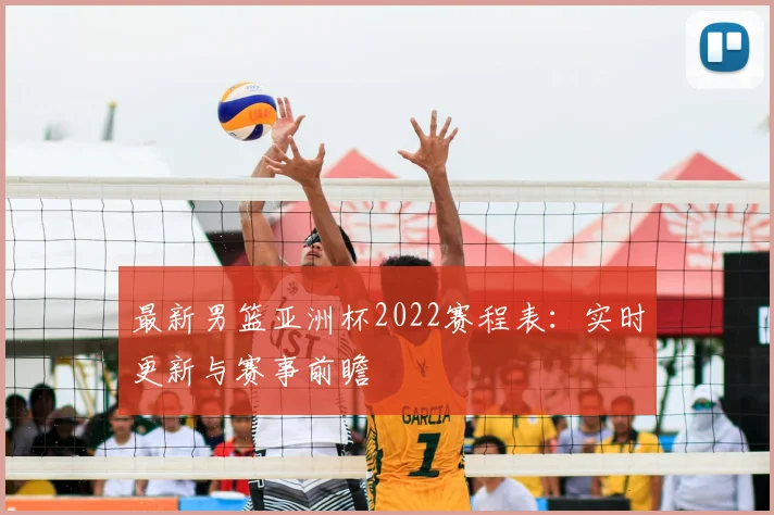最新男篮亚洲杯2022赛程表：实时更新与赛事前瞻